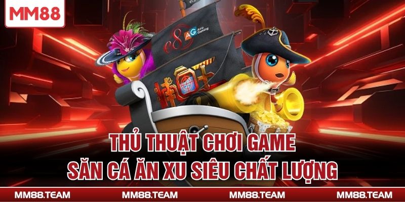 Thủ thuật chơi game săn cá ăn xu siêu chất lượng